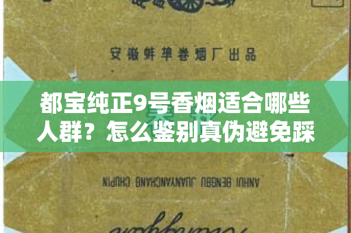 都宝纯正9号香烟适合哪些人群？怎么鉴别真伪避免踩坑？